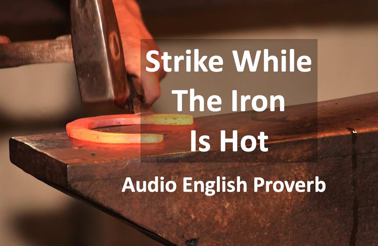 What is the meaning of the English proverb Strike While The Iron is Hot and how can we use this proverb in conversation?