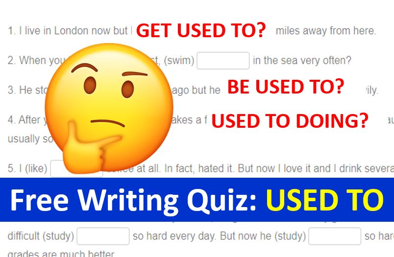 Free English Writing Quiz – USED TO, GET USED TO or BE USED TO?